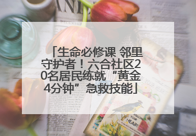 生命必修课 邻里守护者！六合社区20名居民练就“黄金4分钟”急救技能
