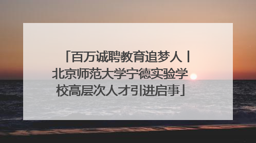 百万诚聘教育追梦人丨北京师范大学宁德实验学校高层次人才引进启事