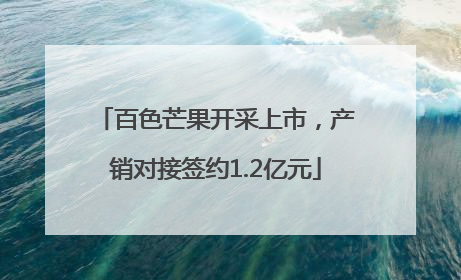 百色芒果开采上市，产销对接签约1.2亿元