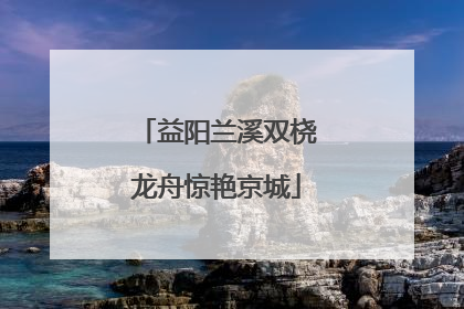 益阳兰溪双桡龙舟惊艳京城