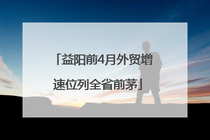 益阳前4月外贸增速位列全省前茅