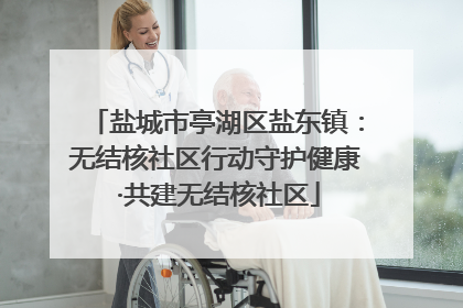 盐城市亭湖区盐东镇：无结核社区行动守护健康 ·共建无结核社区