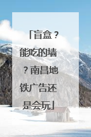 盲盒？能吃的墙？南昌地铁广告还是会玩