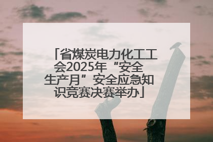 省煤炭电力化工工会2025年“安全生产月”安全应急知识竞赛决赛举办