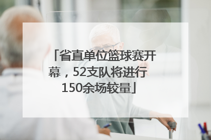 省直单位篮球赛开幕，52支队将进行150余场较量