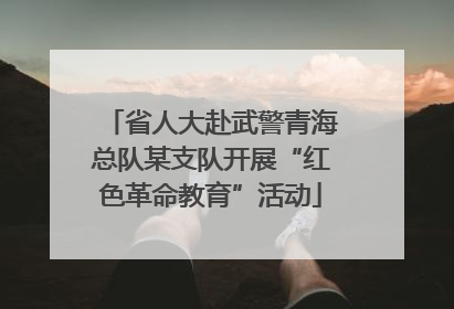 省人大赴武警青海总队某支队开展“红色革命教育”活动