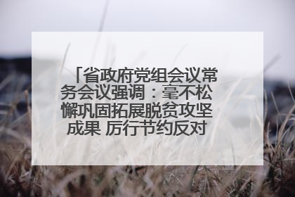 省政府党组会议常务会议强调：毫不松懈巩固拓展脱贫攻坚成果 厉行节约反对浪费弘扬优良作风