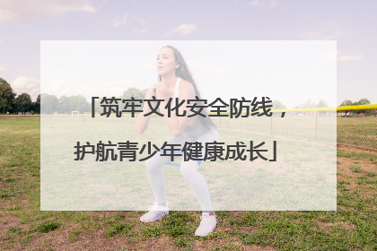 筑牢文化安全防线，护航青少年健康成长