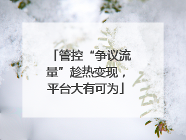 管控“争议流量”趁热变现，平台大有可为