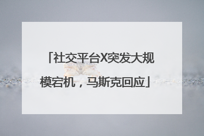 社交平台X突发大规模宕机，马斯克回应