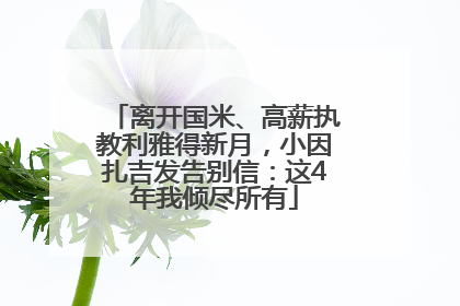 离开国米、高薪执教利雅得新月，小因扎吉发告别信：这4年我倾尽所有