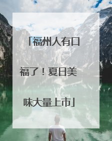 福州人有口福了！夏日美味大量上市