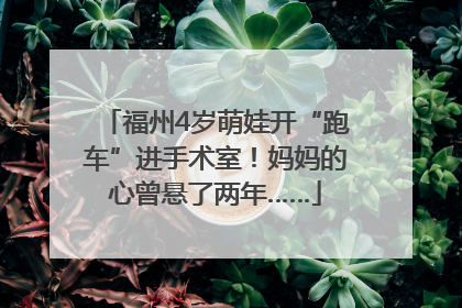 福州4岁萌娃开“跑车”进手术室！妈妈的心曾悬了两年……