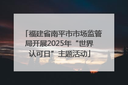福建省南平市市场监管局开展2025年“世界认可日”主题活动