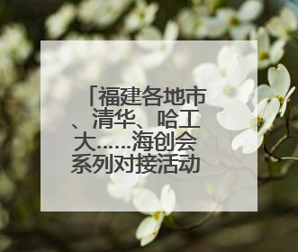 福建各地市、清华、哈工大……海创会系列对接活动即将举办！