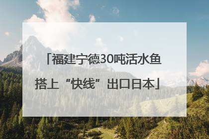 福建宁德30吨活水鱼搭上“快线”出口日本