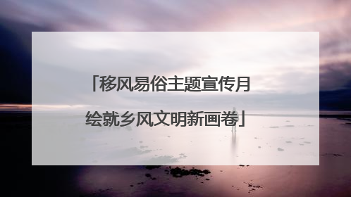 移风易俗主题宣传月 绘就乡风文明新画卷