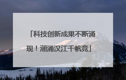 科技创新成果不断涌现！潮涌汉江千帆竞