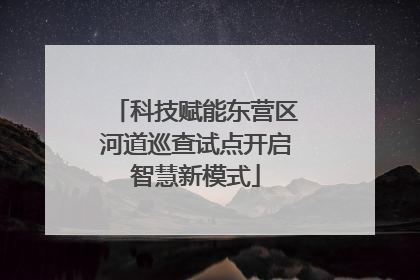 科技赋能东营区河道巡查试点开启智慧新模式