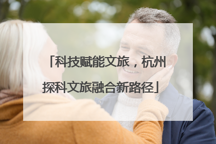 科技赋能文旅，杭州探科文旅融合新路径