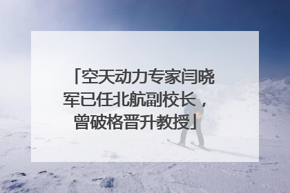 空天动力专家闫晓军已任北航副校长，曾破格晋升教授
