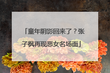 童年阴影回来了？张子枫再现恶女名场面