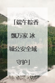 端午粽香飘万家 冰城公安全域守护