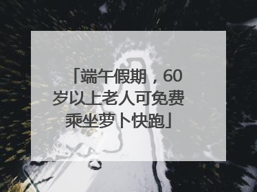 端午假期，60岁以上老人可免费乘坐萝卜快跑