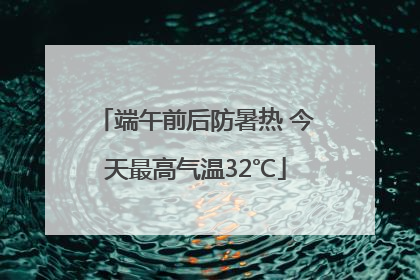 端午前后防暑热 今天最高气温32℃