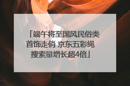 端午将至国风民俗类首饰走俏 京东五彩绳搜索量增长超4倍