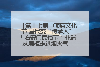 第十七届中顶庙文化节 居民变“传承人”！右安门民俗节：非遗从展柜走进烟火气