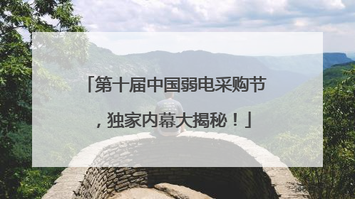 第十届中国弱电采购节，独家内幕大揭秘！