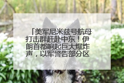 美军尼米兹号航母打击群赶赴中东！伊朗首都响起巨大爆炸声，以军警告部分区域民众紧急撤离