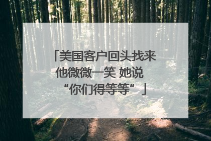 美国客户回头找来 他微微一笑 她说“你们得等等”