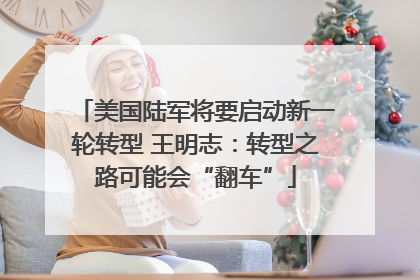 美国陆军将要启动新一轮转型 王明志：转型之路可能会“翻车”