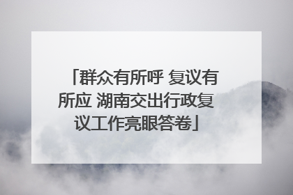 群众有所呼 复议有所应 湖南交出行政复议工作亮眼答卷