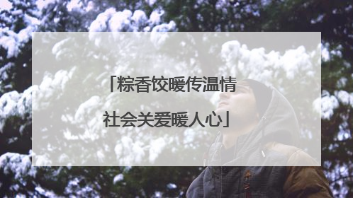 粽香饺暖传温情 社会关爱暖人心