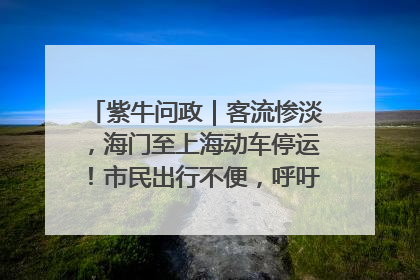 紫牛问政｜客流惨淡，海门至上海动车停运！市民出行不便，呼吁铁路部门恢复班次