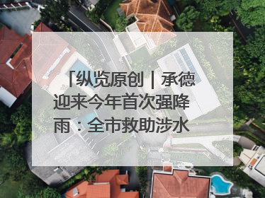 纵览原创｜承德迎来今年首次强降雨：全市救助涉水被困车辆30余辆，8日晚市区已无积水路段，交通恢复畅通