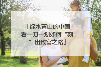 绿水青山的中国丨看一刀一划如何“刻”出致富之路