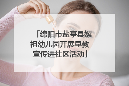 绵阳市盐亭县嫘祖幼儿园开展早教宣传进社区活动