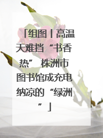 组图丨高温天难挡“书香热” 株洲市图书馆成充电纳凉的“绿洲”