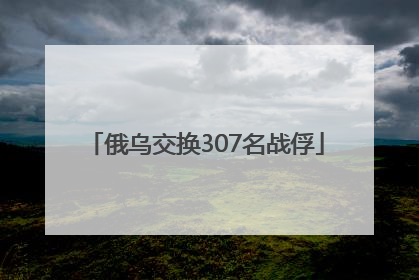 俄乌交换307名战俘