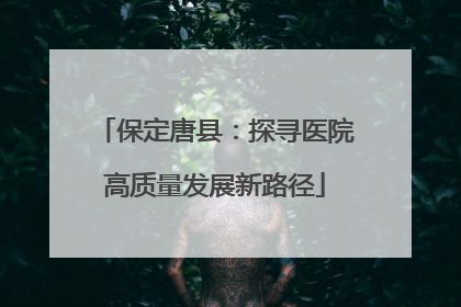 保定唐县：探寻医院高质量发展新路径