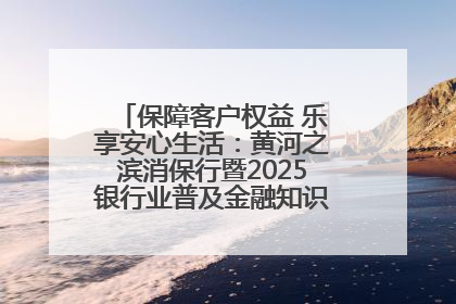 保障客户权益 乐享安心生活：黄河之滨消保行暨2025银行业普及金融知识万里行活动举办