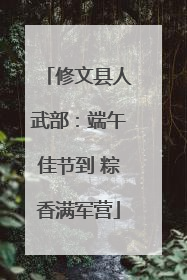修文县人武部：端午佳节到 粽香满军营