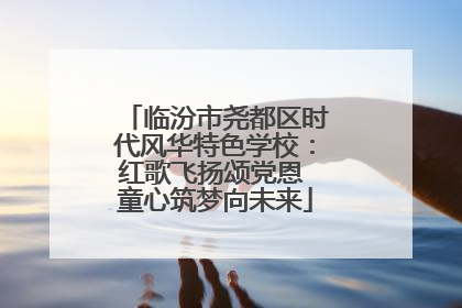 临汾市尧都区时代风华特色学校：红歌飞扬颂党恩 童心筑梦向未来