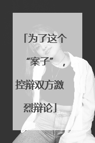 为了这个“案子”，控辩双方激烈辩论