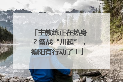 主教练正在热身？备战“川超”，德阳有行动了！