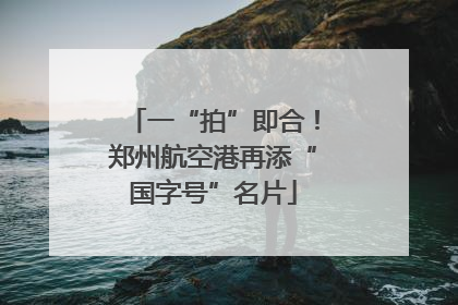 一“拍”即合！郑州航空港再添“国字号”名片